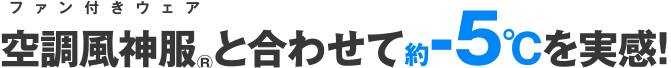 ファン付きウェア・空調風神服と合わせて約-5℃を実感！